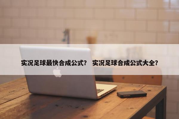 实况足球最快合成公式？ 实况足球合成公式大全？