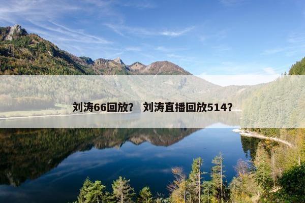 刘涛66回放？ 刘涛直播回放514？