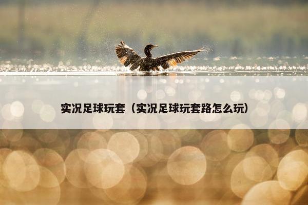 实况足球玩套（实况足球玩套路怎么玩）
