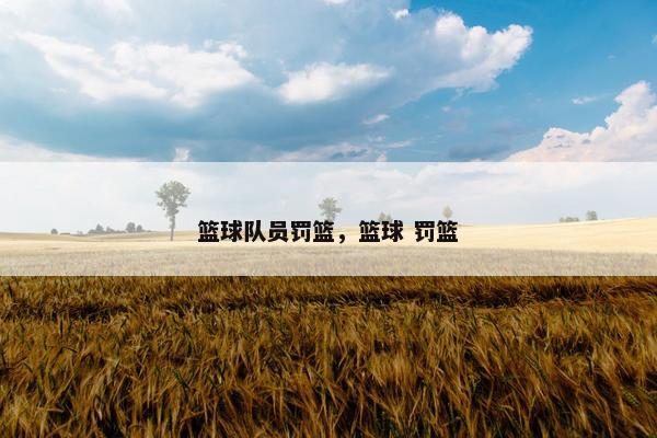 篮球队员罚篮，篮球 罚篮