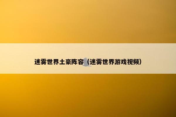 迷雾世界土豪阵容（迷雾世界游戏视频）