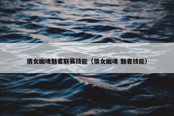 倩女幽魂魅者联赛技能（倩女幽魂 魅者技能）