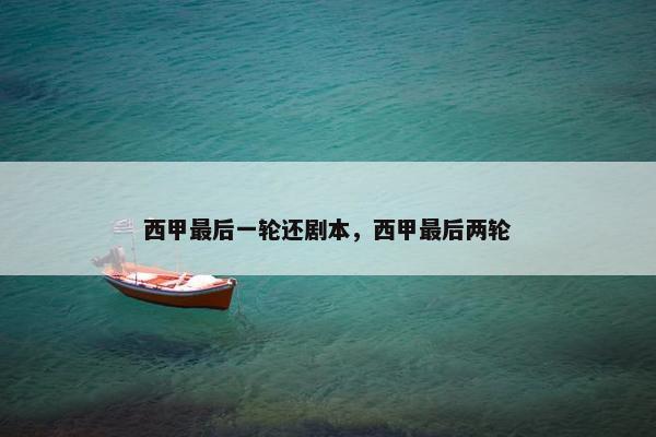 西甲最后一轮还剧本，西甲最后两轮