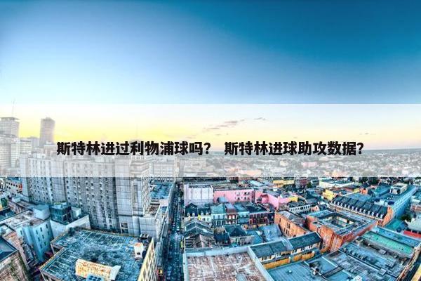 斯特林进过利物浦球吗？ 斯特林进球助攻数据？