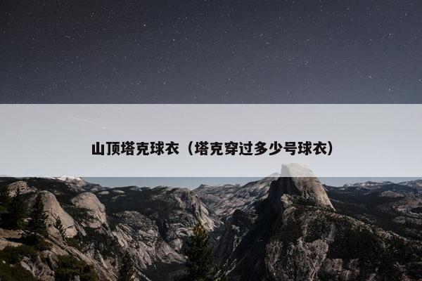 山顶塔克球衣(塔克穿过多少号球衣) 山顶塔克球衣(塔克穿过多少号球衣)