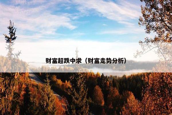 财富超跌中求（财富走势分析）