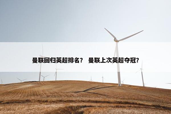 曼联回归英超排名？ 曼联上次英超夺冠？