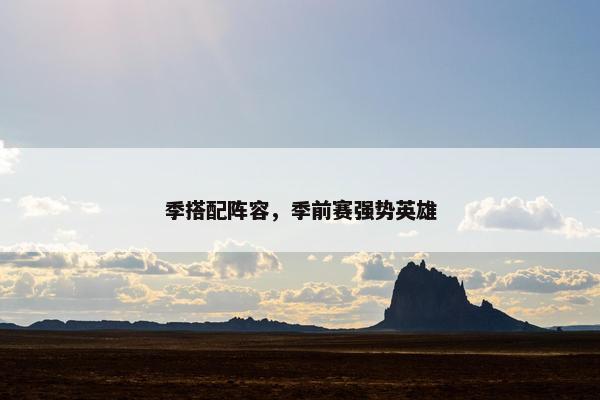 季搭配阵容，季前赛强势英雄