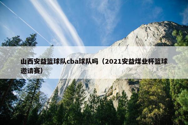 山西安益篮球队cba球队吗（2021安益煤业杯篮球邀请赛）
