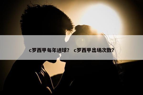 c罗西甲每年进球？ c罗西甲出场次数？