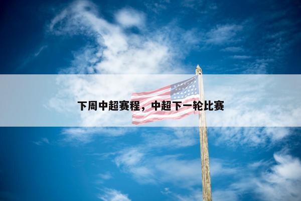 下周中超赛程，中超下一轮比赛