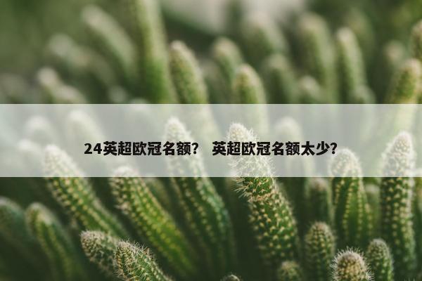 24英超欧冠名额？ 英超欧冠名额太少？
