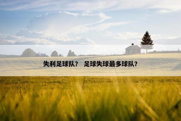 失利足球队？ 足球失球最多球队？