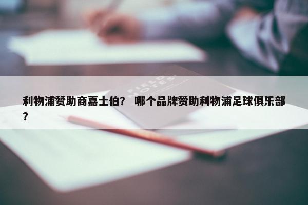 利物浦赞助商嘉士伯？ 哪个品牌赞助利物浦足球俱乐部？