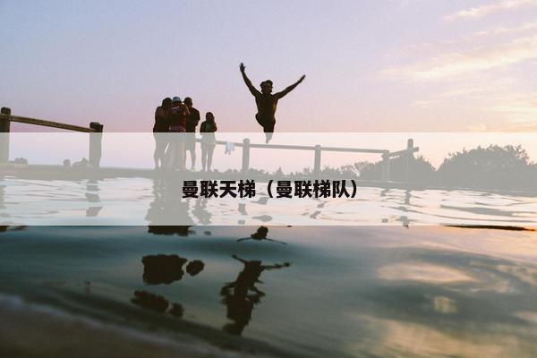 曼联天梯（曼联梯队）