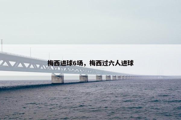 梅西进球6场，梅西过六人进球