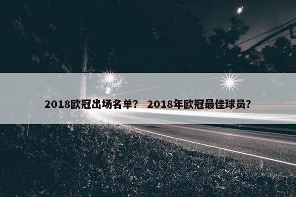 2018欧冠出场名单？ 2018年欧冠最佳球员？