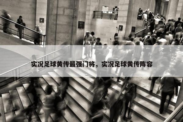 实况足球黄传最强门将，实况足球黄传阵容