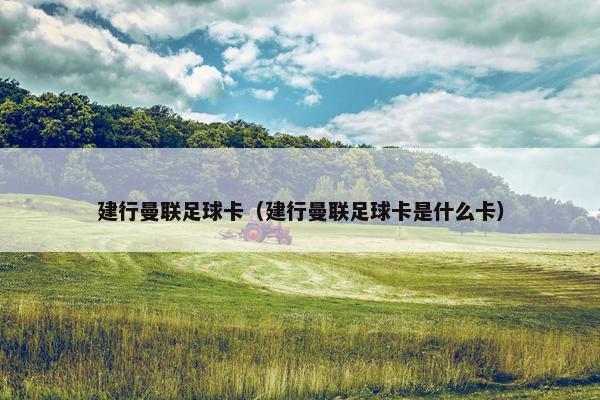 建行曼联足球卡（建行曼联足球卡是什么卡）