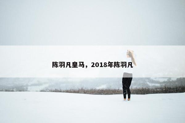 陈羽凡皇马，2018年陈羽凡