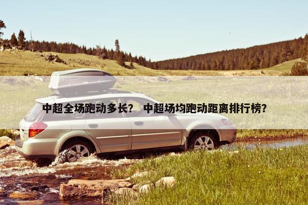 中超全场跑动多长？ 中超场均跑动距离排行榜？