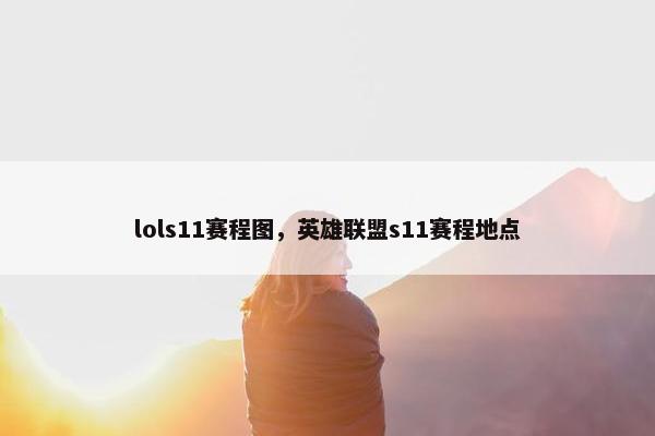 lols11赛程图，英雄联盟s11赛程地点