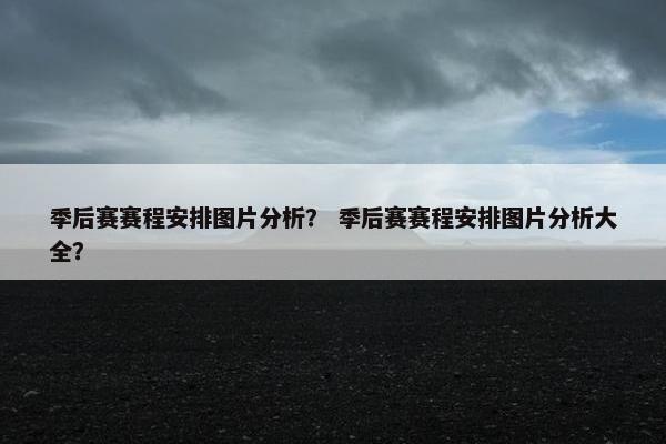 季后赛赛程安排图片分析？ 季后赛赛程安排图片分析大全？