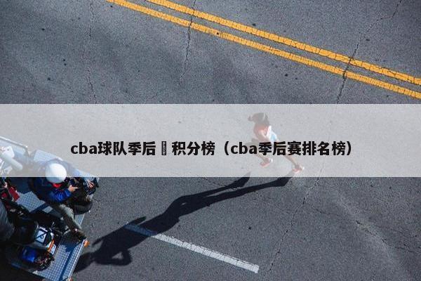 cba球队季后賽积分榜（cba季后赛排名榜）