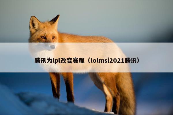 腾讯为lpl改变赛程（lolmsi2021腾讯）