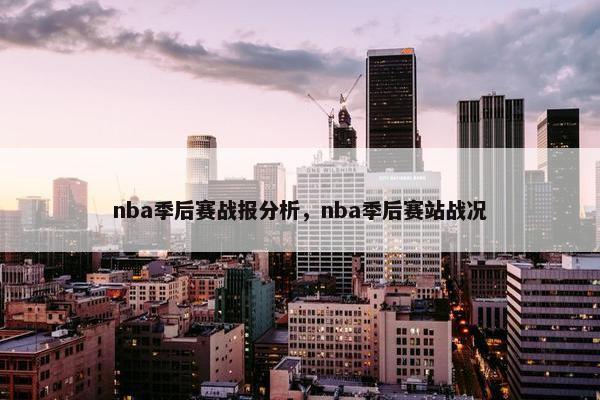nba季后赛战报分析，nba季后赛站战况