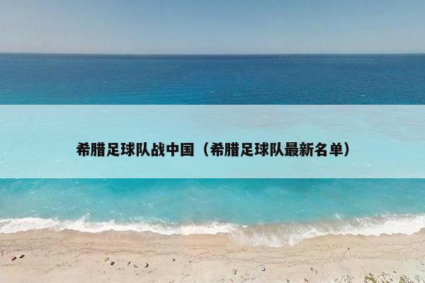 希腊足球队战中国（希腊足球队最新名单）