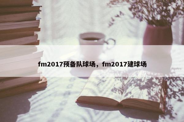 fm2017预备队球场，fm2017建球场
