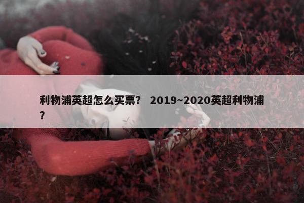 利物浦英超怎么买票？ 2019～2020英超利物浦？