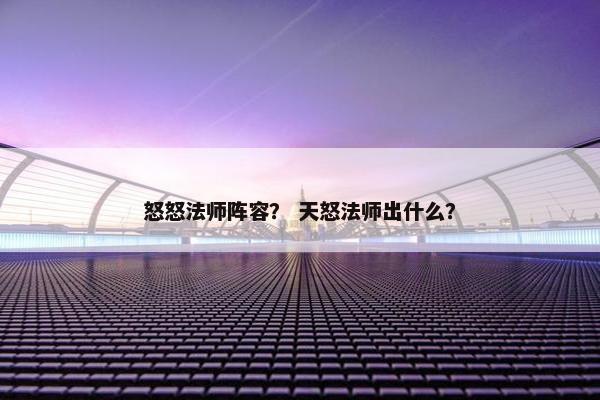 怒怒法师阵容？ 天怒法师出什么？