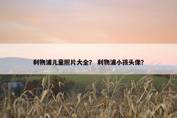 利物浦儿童照片大全？ 利物浦小孩头像？