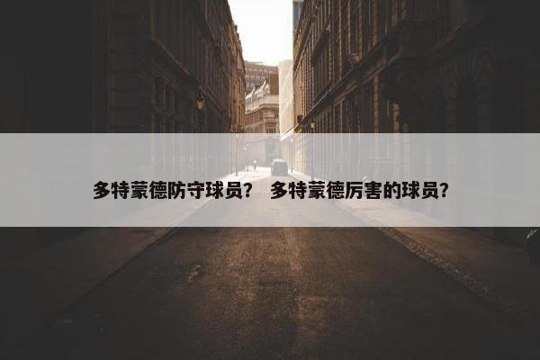 多特蒙德防守球员？ 多特蒙德厉害的球员？