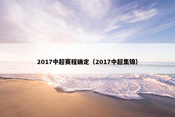 2017中超赛程确定（2017中超集锦）