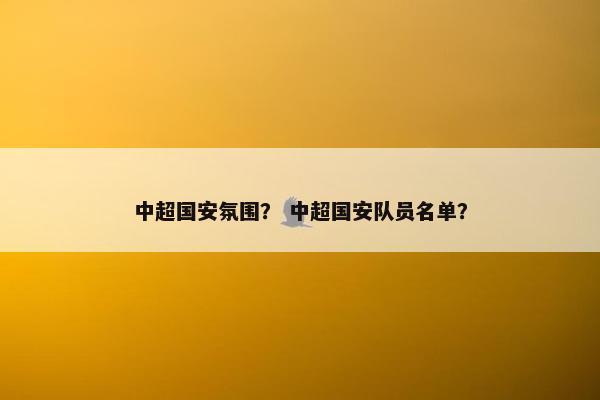 中超国安氛围？ 中超国安队员名单？
