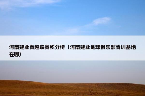 河南建业青超联赛积分榜（河南建业足球俱乐部青训基地在哪）