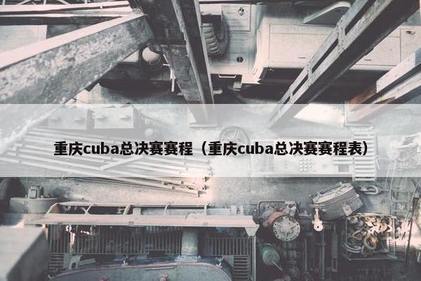 重庆cuba总决赛赛程（重庆cuba总决赛赛程表）