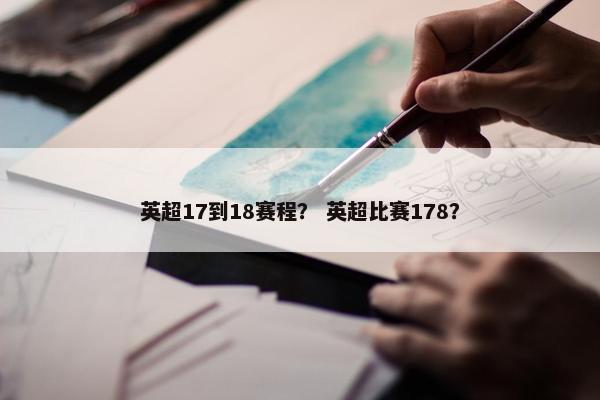 英超17到18赛程？ 英超比赛178？