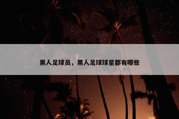 黑人足球员，黑人足球球星都有哪些