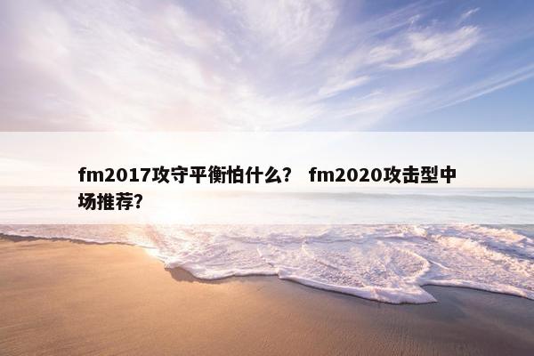 fm2017攻守平衡怕什么？ fm2020攻击型中场推荐？
