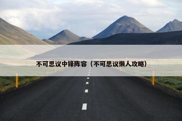 不可思议中锋阵容（不可思议懒人攻略）