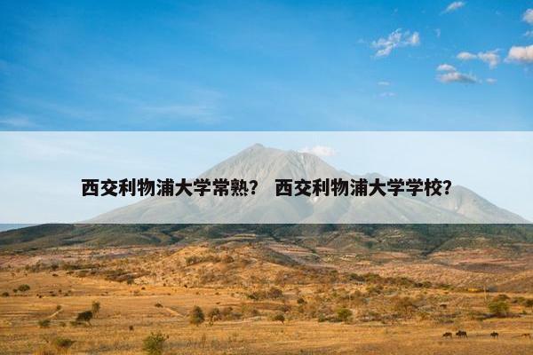 西交利物浦大学常熟？ 西交利物浦大学学校？