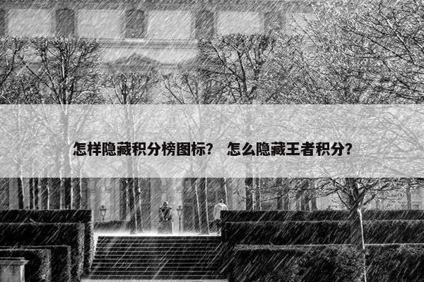 怎样隐藏积分榜图标？ 怎么隐藏王者积分？