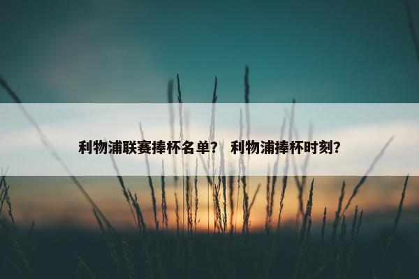利物浦联赛捧杯名单？ 利物浦捧杯时刻？