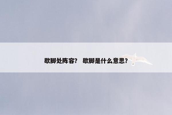 歇脚处阵容？ 歇脚是什么意思？