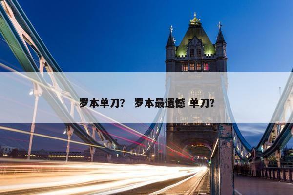 罗本单刀? 罗本最遗憾 单刀? 罗本单刀? 罗本最遗憾 单刀?
