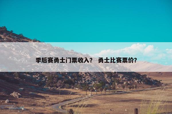 季后赛勇士门票收入？ 勇士比赛票价？